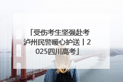 受伤考生坚强赴考 泸州民警暖心护送丨2025四川高考
