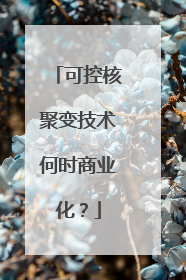 可控核聚变技术何时商业化？