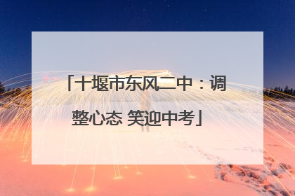 十堰市东风二中：调整心态 笑迎中考