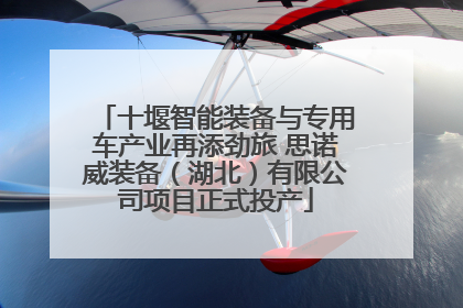 十堰智能装备与专用车产业再添劲旅 思诺威装备（湖北）有限公司项目正式投产