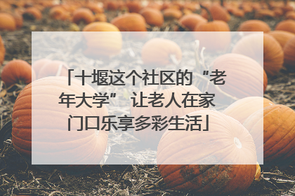 十堰这个社区的“老年大学” 让老人在家门口乐享多彩生活