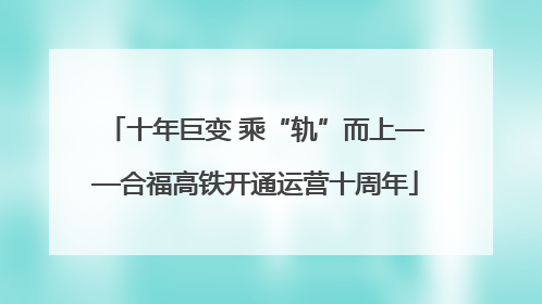 十年巨变 乘“轨”而上——合福高铁开通运营十周年