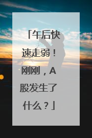 午后快速走弱！刚刚，A股发生了什么？