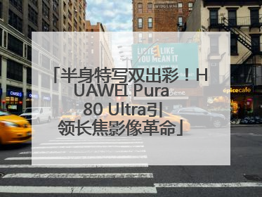 半身特写双出彩！HUAWEI Pura 80 Ultra引领长焦影像革命