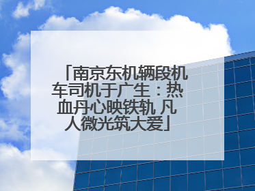 南京东机辆段机车司机于广生：热血丹心映铁轨 凡人微光筑大爱