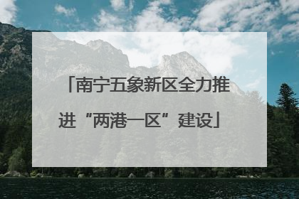 南宁五象新区全力推进“两港一区”建设