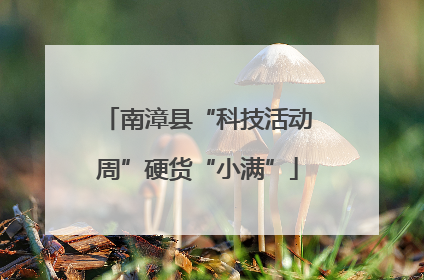 南漳县“科技活动周”硬货“小满”