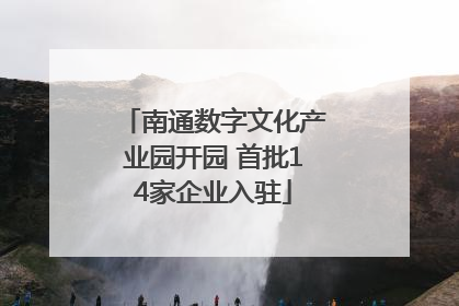 南通数字文化产业园开园 首批14家企业入驻