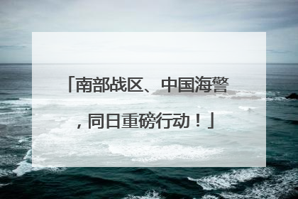 南部战区、中国海警，同日重磅行动！