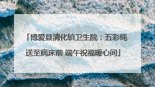 博爱县清化镇卫生院：五彩绳送至病床前 端午祝福暖心间