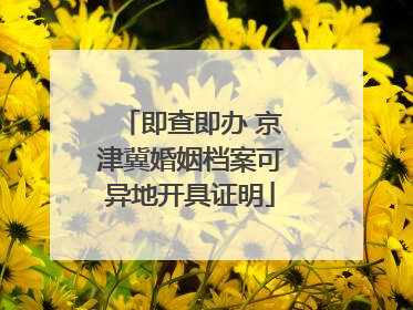 即查即办 京津冀婚姻档案可异地开具证明