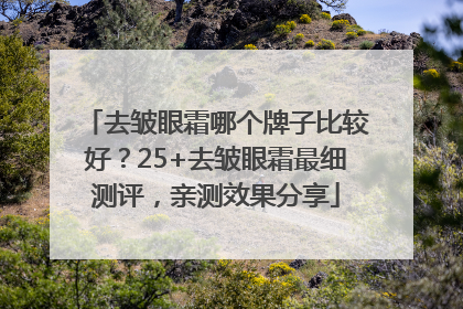 去皱眼霜哪个牌子比较好？25+去皱眼霜最细测评，亲测效果分享