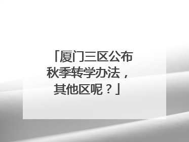 厦门三区公布秋季转学办法，其他区呢？