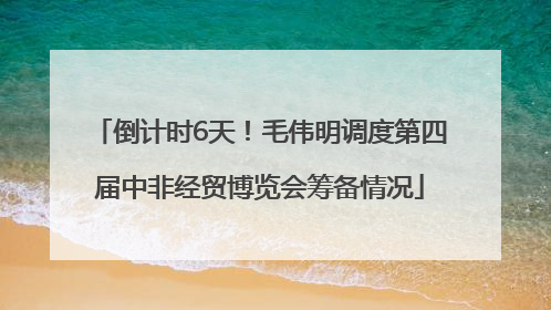 倒计时6天！毛伟明调度第四届中非经贸博览会筹备情况