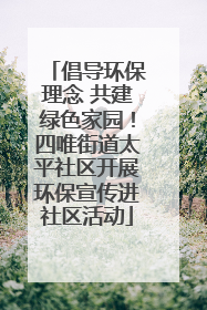 倡导环保理念 共建绿色家园！四唯街道太平社区开展环保宣传进社区活动