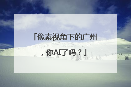 像素视角下的广州，你AI了吗？