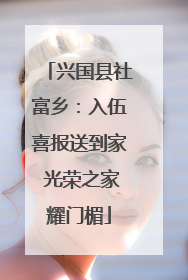 兴国县社富乡：入伍喜报送到家 光荣之家耀门楣