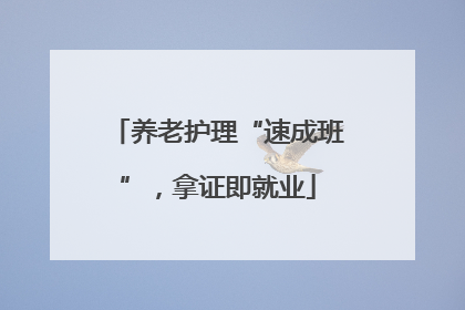 养老护理“速成班”，拿证即就业