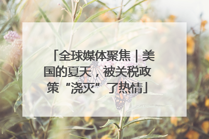 全球媒体聚焦｜美国的夏天，被关税政策“浇灭”了热情