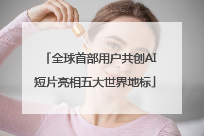 全球首部用户共创AI短片亮相五大世界地标