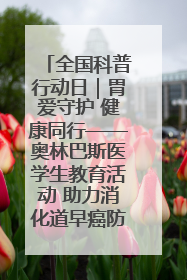 全国科普行动日｜胃爱守护 健康同行——奥林巴斯医学生教育活动 助力消化道早癌防治