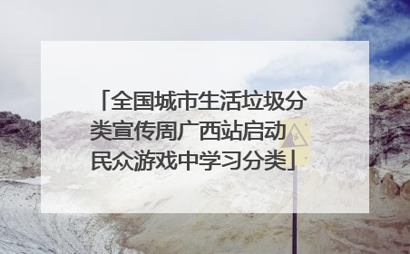 全国城市生活垃圾分类宣传周广西站启动 民众游戏中学习分类