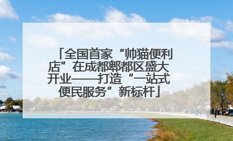全国首家“帅猫便利店”在成都郫都区盛大开业——打造“一站式便民服务”新标杆