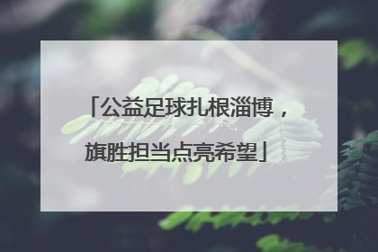 公益足球扎根淄博，旗胜担当点亮希望