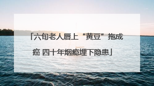 六旬老人唇上“黄豆”拖成癌 四十年烟瘾埋下隐患