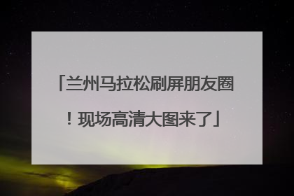 兰州马拉松刷屏朋友圈！现场高清大图来了