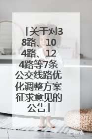 关于对38路、104路、124路等7条公交线路优化调整方案征求意见的公告