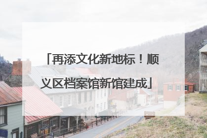 再添文化新地标！顺义区档案馆新馆建成