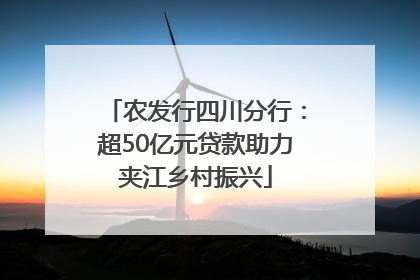 农发行四川分行：超50亿元贷款助力夹江乡村振兴