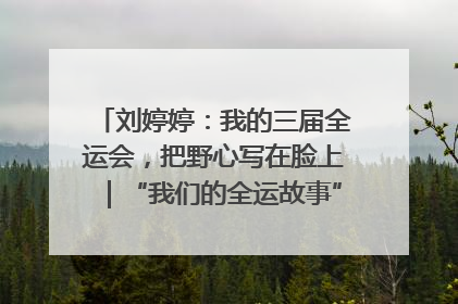 刘婷婷：我的三届全运会，把野心写在脸上｜“我们的全运故事”全民征文大赛