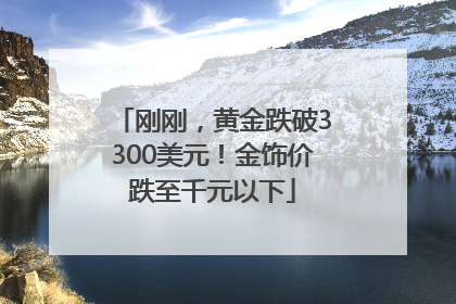 刚刚，黄金跌破3300美元！金饰价跌至千元以下