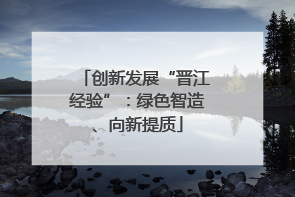 创新发展“晋江经验”：绿色智造、向新提质