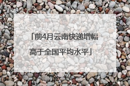 前4月云南快递增幅高于全国平均水平