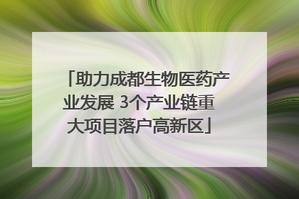 助力成都生物医药产业发展 3个产业链重大项目落户高新区