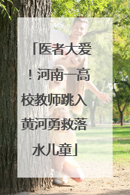 医者大爱！河南一高校教师跳入黄河勇救落水儿童
