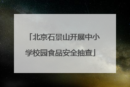 北京石景山开展中小学校园食品安全抽查