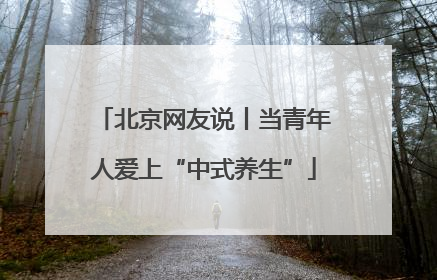 北京网友说丨当青年人爱上“中式养生”