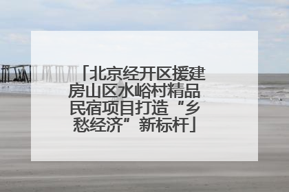北京经开区援建房山区水峪村精品民宿项目打造“乡愁经济”新标杆