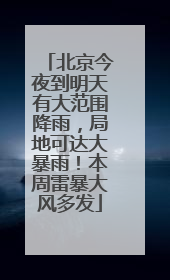 北京今夜到明天有大范围降雨，局地可达大暴雨！本周雷暴大风多发