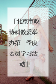 北京市政协科教委举办第二季度委员学习活动