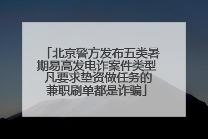 北京警方发布五类暑期易高发电诈案件类型 凡要求垫资做任务的兼职刷单都是诈骗