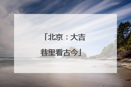 北京：大吉巷里看古今