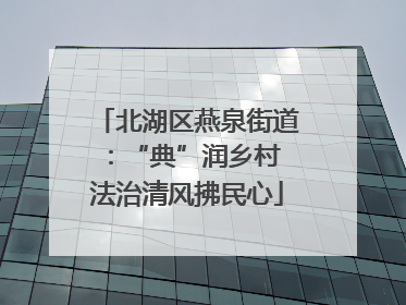 北湖区燕泉街道：“典”润乡村 法治清风拂民心