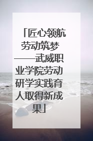 匠心领航 劳动筑梦——武威职业学院劳动研学实践育人取得新成果