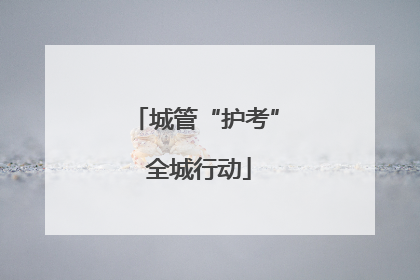 城管“护考” 全城行动