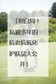 坦白局！私藏多年的抗老抗氧化护肤品大公开